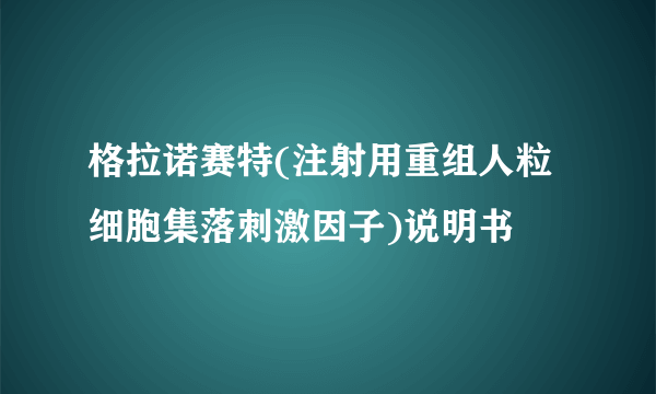 格拉诺赛特(注射用重组人粒细胞集落刺激因子)说明书