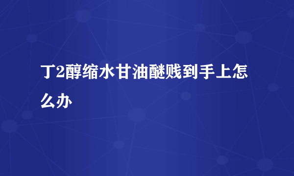 丁2醇缩水甘油醚贱到手上怎么办