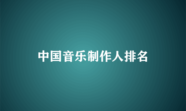 中国音乐制作人排名