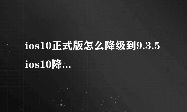 ios10正式版怎么降级到9.3.5 ios10降级到ios9.3.5方法