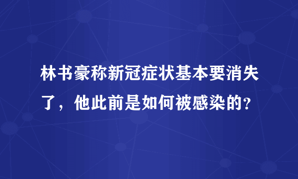 林书豪称新冠症状基本要消失了，他此前是如何被感染的？