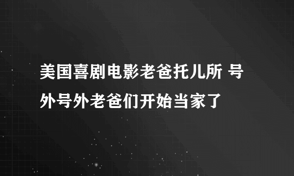 美国喜剧电影老爸托儿所 号外号外老爸们开始当家了