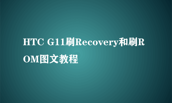 HTC G11刷Recovery和刷ROM图文教程