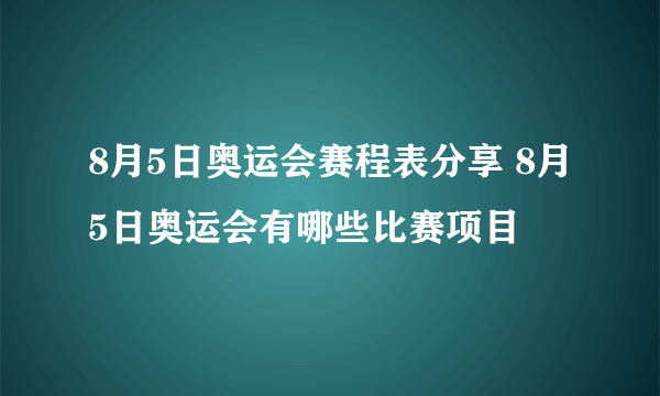 8月5日奥运会赛程表分享 8月5日奥运会有哪些比赛项目