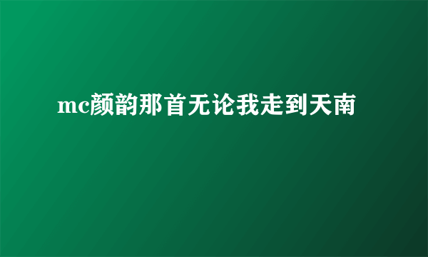 mc颜韵那首无论我走到天南