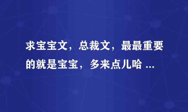 求宝宝文，总裁文，最最重要的就是宝宝，多来点儿哈 一定是完结的 另求《万般宠：才女千金闹古代》