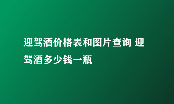 迎驾酒价格表和图片查询 迎驾酒多少钱一瓶