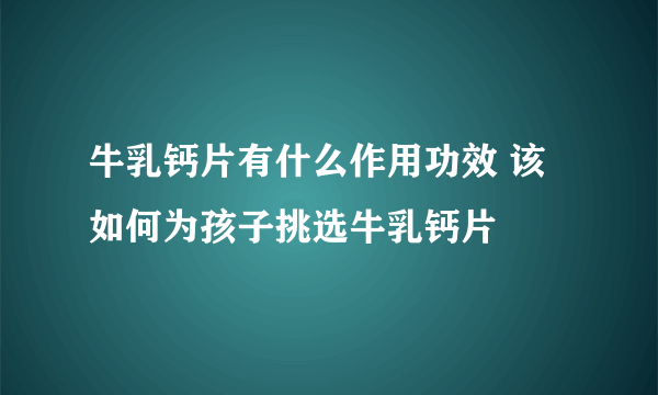 牛乳钙片有什么作用功效 该如何为孩子挑选牛乳钙片