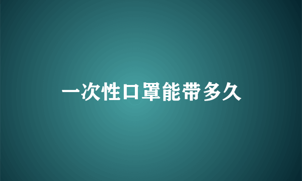 一次性口罩能带多久