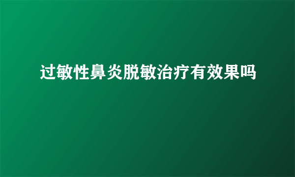 过敏性鼻炎脱敏治疗有效果吗