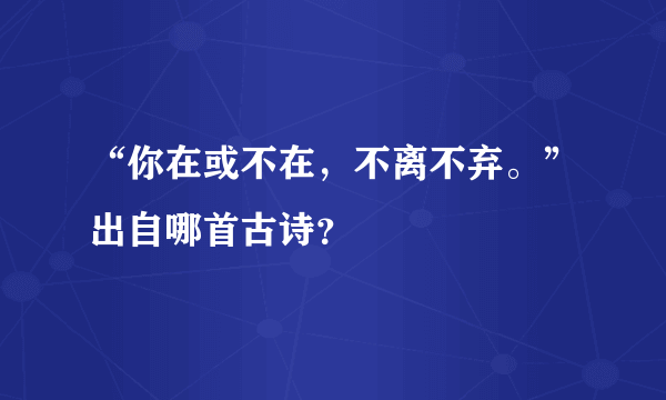 “你在或不在，不离不弃。”出自哪首古诗？