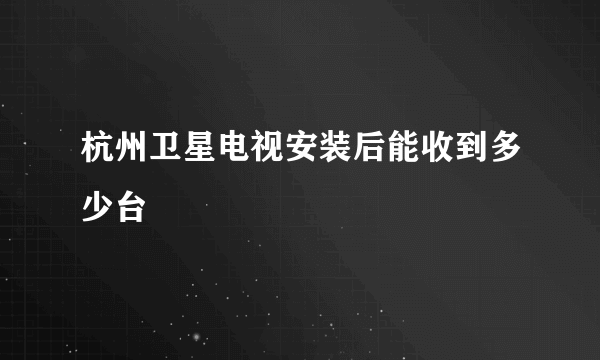 杭州卫星电视安装后能收到多少台