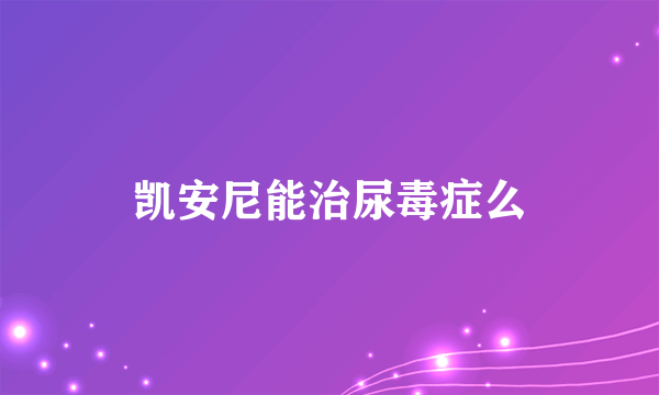 凯安尼能治尿毒症么