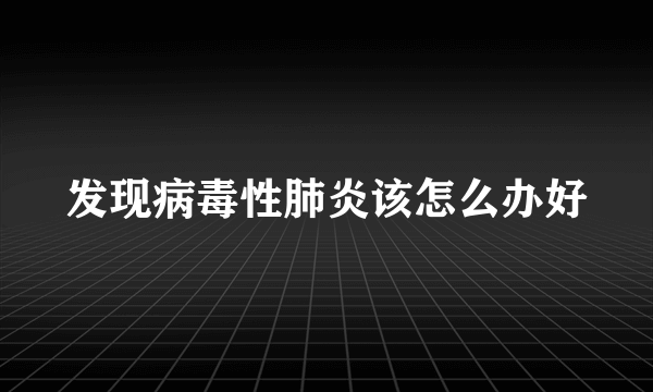 发现病毒性肺炎该怎么办好