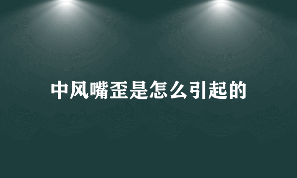 中风嘴歪是怎么引起的