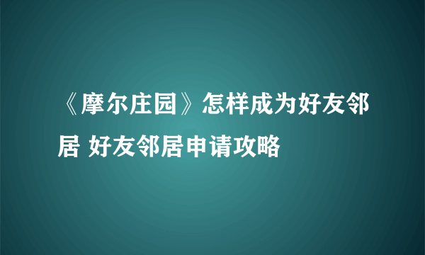 《摩尔庄园》怎样成为好友邻居 好友邻居申请攻略