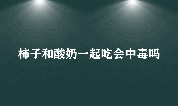 柿子和酸奶一起吃会中毒吗