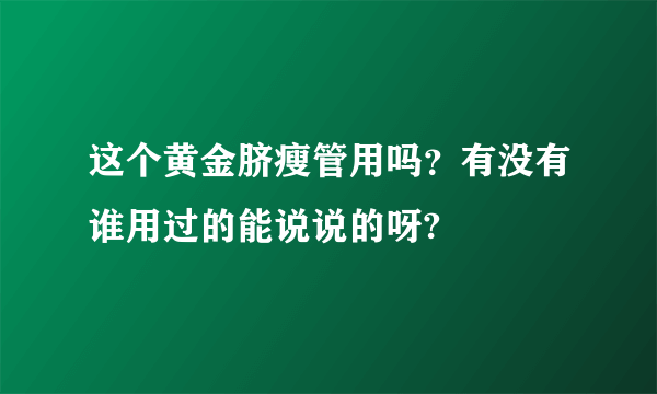 这个黄金脐瘦管用吗？有没有谁用过的能说说的呀?