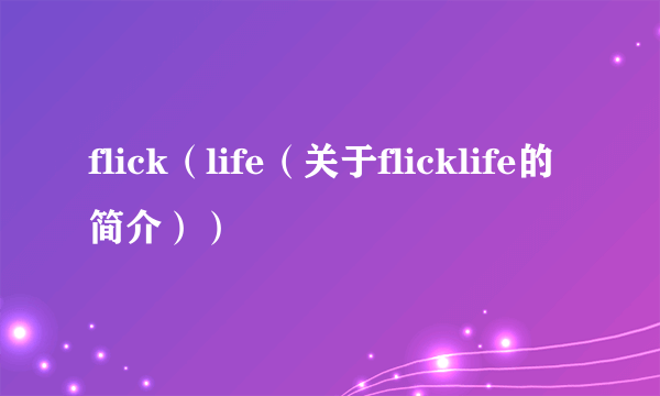 flick（life（关于flicklife的简介））