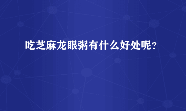 吃芝麻龙眼粥有什么好处呢？