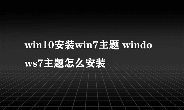 win10安装win7主题 windows7主题怎么安装