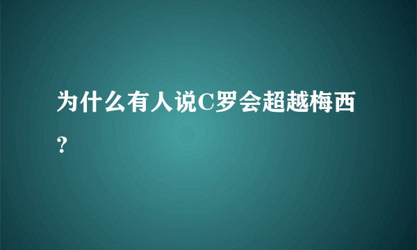 为什么有人说C罗会超越梅西？