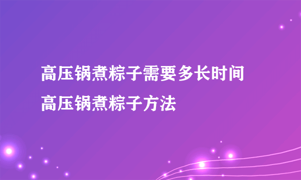 高压锅煮粽子需要多长时间 高压锅煮粽子方法