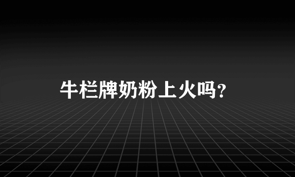 牛栏牌奶粉上火吗？