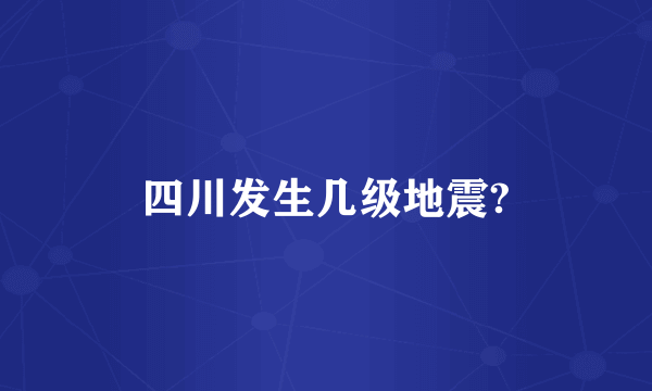 四川发生几级地震?