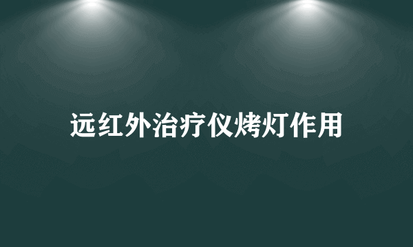 远红外治疗仪烤灯作用