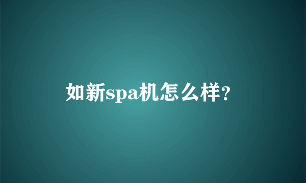 如新spa机怎么样？