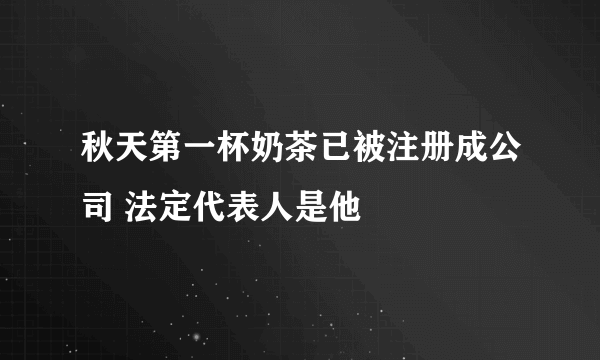 秋天第一杯奶茶已被注册成公司 法定代表人是他