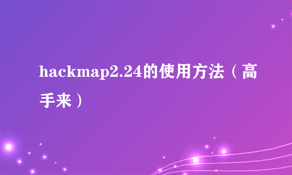 hackmap2.24的使用方法（高手来）