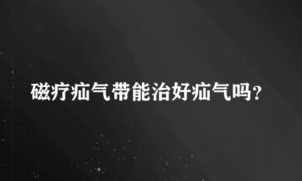 磁疗疝气带能治好疝气吗？