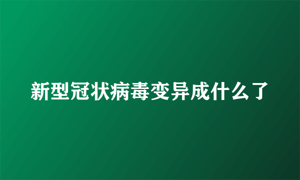 新型冠状病毒变异成什么了