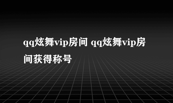 qq炫舞vip房间 qq炫舞vip房间获得称号