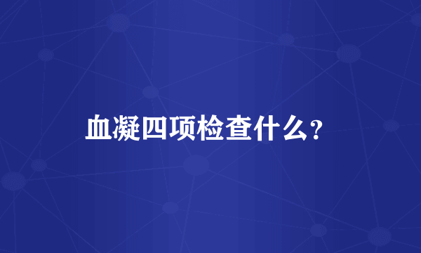 血凝四项检查什么？