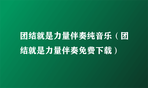 团结就是力量伴奏纯音乐（团结就是力量伴奏免费下载）