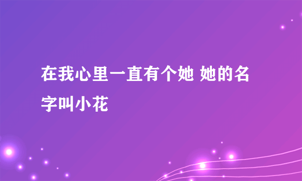 在我心里一直有个她 她的名字叫小花