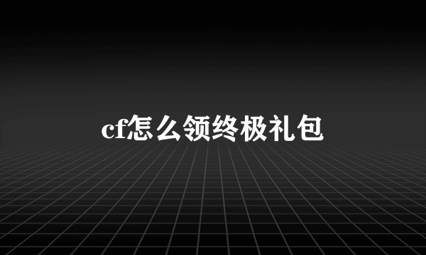 cf怎么领终极礼包