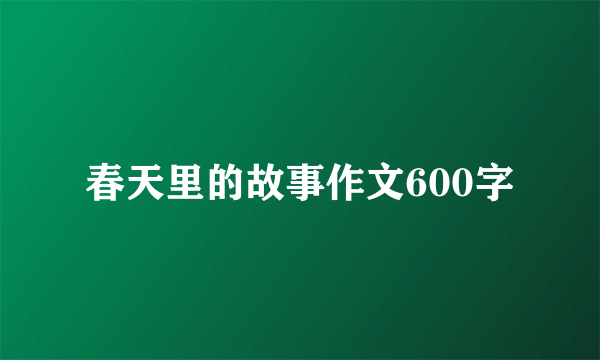 春天里的故事作文600字