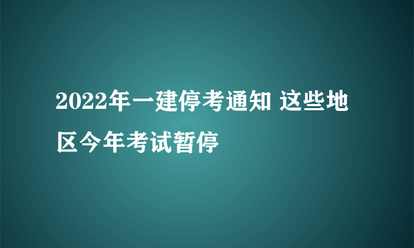 2022年一建停考通知 这些地区今年考试暂停