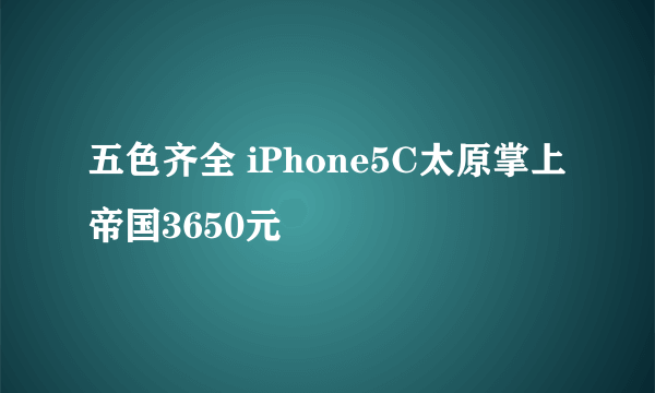 五色齐全 iPhone5C太原掌上帝国3650元