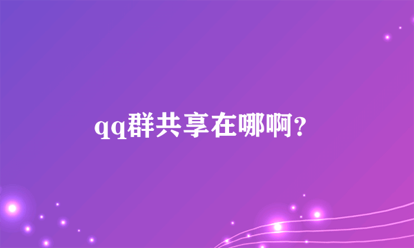 qq群共享在哪啊？