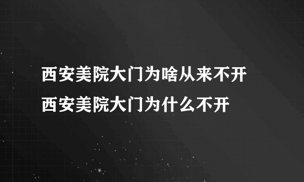 西安美院大门为啥从来不开 西安美院大门为什么不开