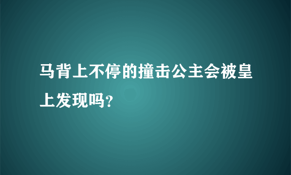 马背上不停的撞击公主会被皇上发现吗？