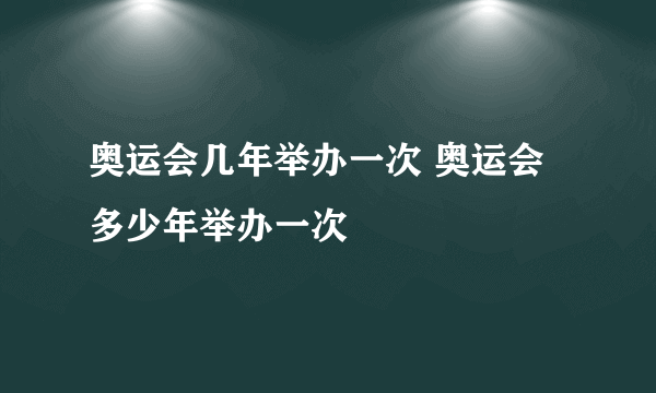 奥运会几年举办一次 奥运会多少年举办一次