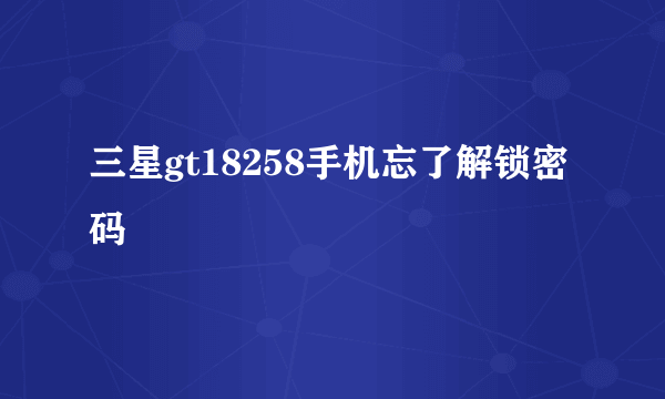 三星gt18258手机忘了解锁密码