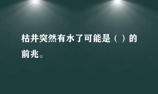 枯井突然有水了可能是（）的前兆。