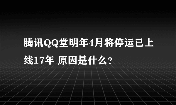 腾讯QQ堂明年4月将停运已上线17年 原因是什么？